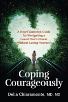 Coping Courageously: A Heart-Centered Guide for Navigating a Loved One’s Illness Without Losing Yourself B0CRMLWCFR Book Cover