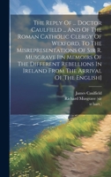 The Reply Of ... Doctor Caulfield ... And Of The Roman Catholic Clergy Of Wexford, To The Misrepresentations Of Sir R. Musgrave [in Memoirs Of The ... Of The English]. - Primary Source Edition 1022257714 Book Cover