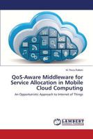 QoS-Aware Middleware for Service Allocation in Mobile Cloud Computing: An Opportunistic Approach to Internet of Things 3659530131 Book Cover