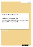 Bitcoin als Anlagegut. Ein Entwicklungsvergleich über zehn Jahre mit Gold und Geldmarktfonds 366872119X Book Cover