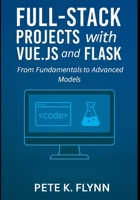Full-Stack Projects with Vue.js and Flask: From fundamentals to advanced models B0FPRQ57ZS Book Cover