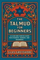 The Talmud for Beginners: A Clear and Concise Guide for Students, Seekers, and Beginners. B0FMZQB5BQ Book Cover