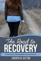 The Road to Recovery: A Journey to Healing After the Heartbreak 1387330918 Book Cover