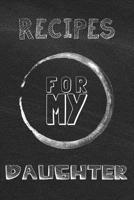 Recipes For My Daughter: Blank Recipe Journal For Saving Your Favorite Recipes, Create Your Own Family Cookbook to Pass Onto Your Daughter - Typography On Black Chalkboard Cover Design 1097514242 Book Cover
