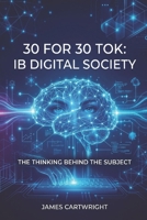 30 FOR 30 TOK: IB DIGITAL SOCIETY: THE THINKING BEHIND THE SUBJECT B0H3TKNP3Z Book Cover