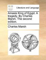 Amasis King of Egypt. A tragedy. By Charles Marsh. The second edition. 1170819516 Book Cover