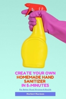Create Your Own Homemade Hand Sanitizer In 5-Minutes: For Better Hand Hygiene & Health B08763BQKX Book Cover