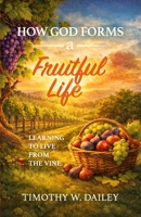 How God Forms A Fruitful Life: Learning To Live From The Vine B0GMPW7N8F Book Cover
