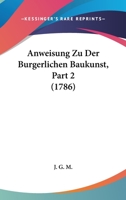 Anweisung Zu Der Burgerlichen Baukunst, Part 2 (1786) 1166463664 Book Cover