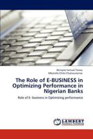 The Role of E-BUSINESS in Optimizing Performance in Nigerian Banks: Role of E- business in Optimizing performance 3844395407 Book Cover