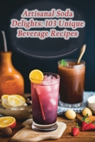 Artisanal Soda Delights: 103 Unique Beverage Recipes B0CLPGX3PL Book Cover