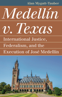 Medellín v. Texas: International Justice, Federalism, and the Execution of José Medellin 0700633618 Book Cover