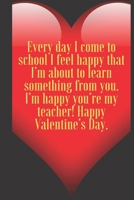 Every day I come to school I feel happy that I’m about to learn something from you. I’m happy you’re my teacher! Happy: 110 Pages, Size 6x9  Write in ... and high scool teacher in valentin's day 1660779529 Book Cover