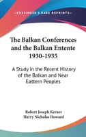 The Balkan Conferences and the Balkan Entente, 1930-1935: A Study in the Recent History of the Balkan and Near Eastern Peoples 1163152633 Book Cover