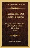 The Handbook Of Household Science: A Popular Account Of Heat, Light, Air, Aliment And Cleansing 1246603365 Book Cover