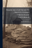 Francisci Giftschütz ... Institutiones Theologiae Pastoralis: In Linguam Germ. In Latinam Conversae : Pars Ii. 1179001311 Book Cover