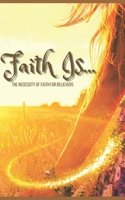 Faith Is....: The Necessity of Faith for Believers B08RR9SCFR Book Cover