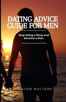 Dating Advice Guide for Men: Stop being a Simp and become a Man B0CGKVFTT2 Book Cover