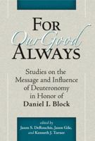 For Our Good Always: Studies on the Message and Influence of Deuteronomy in Honor of Daniel I. Block 1575062852 Book Cover