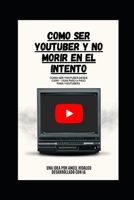 Como Ser Youtuber y No Morir En El Intento (Spanish Edition) B0FF4NBN1H Book Cover