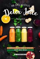 46 Delicious Detox Juice Recipes: A Complete Recipe Book of Healthy, Tasty Juice Ideas! 1095136747 Book Cover