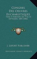 Congres Des Oeuvres Eucharistiques: Tenu a Fribourg Du 9 Au 13 Septembre, 1885 (1886) 1161040188 Book Cover