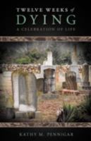 Twelve Weeks of Dying: A Celebration of Life 1449765505 Book Cover