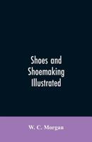 Shoes and Shoemaking Illustrated: A Brief Sketch of the History and Manufacture of Shoes From the Earliest Time 9353605717 Book Cover