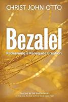 Bezalel: Redeeming a Renegade Creation (A Throne in the Earth: The Ark, The Arts, and the Word Made Flesh Book 1) 0692615814 Book Cover