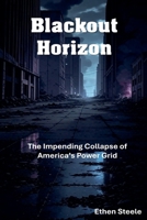Blackout Horizon: The Impending Collapse of America's Power Grid B0GSHBK1H1 Book Cover