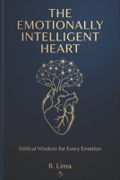 The Emotionally Intelligent Heart: Biblical Wisdom for Every Emotion B0GYV8HKSD Book Cover