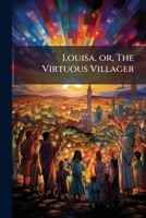 Louisa; Or The Virtuous Villager: A Catholic Tale Intended For Youth 1176813129 Book Cover