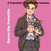 Baron the Frenchie: A Frenchie's Guide to His Humans B0HB77XR2N Book Cover