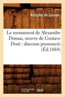 Le Monument de Alexandre Dumas, Oeuvre de Gustave Dora(c) Discours Prononca(c)S (A0/00d.1884) 2012688241 Book Cover