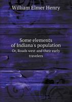 Some Elements of Indiana's Population Or, Roads West and Their Early Travelers 1175828785 Book Cover