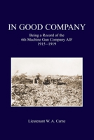 In Good Company: Being A Record Of The 6th Machine Gun Company. AIF 1915-1919 1474538223 Book Cover