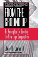 From the Ground Up: Six Principles for Building the New Logic Corporation (Jossey-Bass Business and Management Series) 0787902411 Book Cover