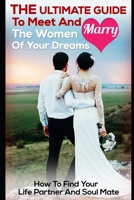 The Ultimate Guide To Meet And Marry The Women Of Your Dreams: How To Find Your Life Partner And Soul Mate 1549996037 Book Cover