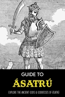 Guide To Ásatrú: Explore The Ancient Gods & Goddesses Of Ásatrú: Asatru Beliefs B09FNR1J3W Book Cover