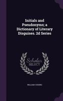 Initials and Pseudonyms: A Dictionary of Literary Disguises, Volume 2 1357093160 Book Cover