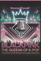 BLACKPINK: The Queens of K-Pop: The Untold Story Behind the Global sensation B0DXKH58LM Book Cover