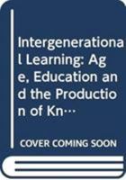 Intergenerational Learning: Age, Education and the Production of Knowledge 0415692970 Book Cover