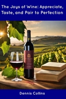 The Joys of Wine: Appreciate, Taste, and Pair to Perfection B0CDNGMDJ3 Book Cover