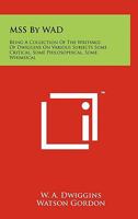 MSS By WAD: Being A Collection Of The Writings Of Dwiggins On Various Subjects Some Critical, Some Philosophical, Some Whimsical 1258157136 Book Cover