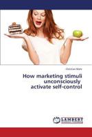How Marketing Stimuli Unconsciously Activate Self-Control 3659312371 Book Cover