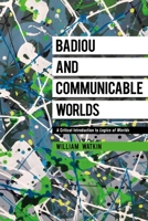 Badiou and Communicable Worlds: A Critical Introduction to Logics of Worlds 135021437X Book Cover