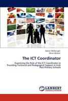 The ICT Coordinator: Examining the Role of the ICT Coordinator in Providing Technical and Pedagogical Support in Irish Post Primary Schools 3847309293 Book Cover