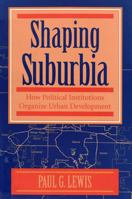 Shaping Suburbia: How Political Institutions Organize Urban Development (Pitt Series in Policy and Institutional Studies) 0822955954 Book Cover