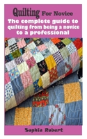 Quilting for novice: The complete guide to quilting from being a novice to a professional B08NDRB8RM Book Cover