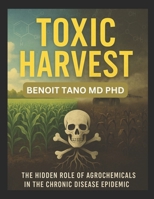 TOXIC HARVEST: The Hidden Role of Agrochemicals in the Chronic Disease Epidemic B0F895BSMP Book Cover